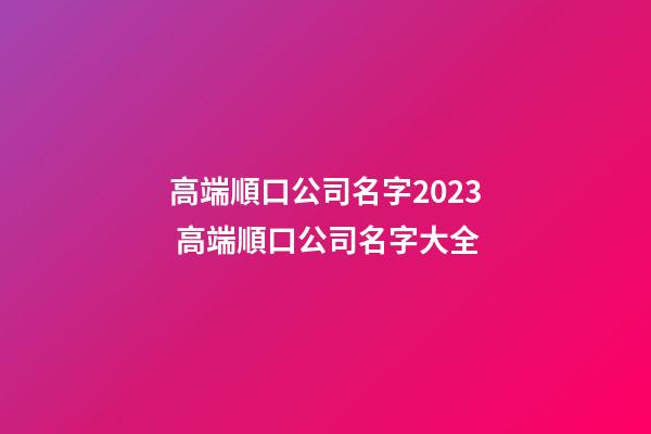 高端順口公司名字2023 高端順口公司名字大全